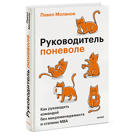 Книга "Руководитель поневоле. Как руководить командой без микроменеджмента и степени MBA", Павел Молянов